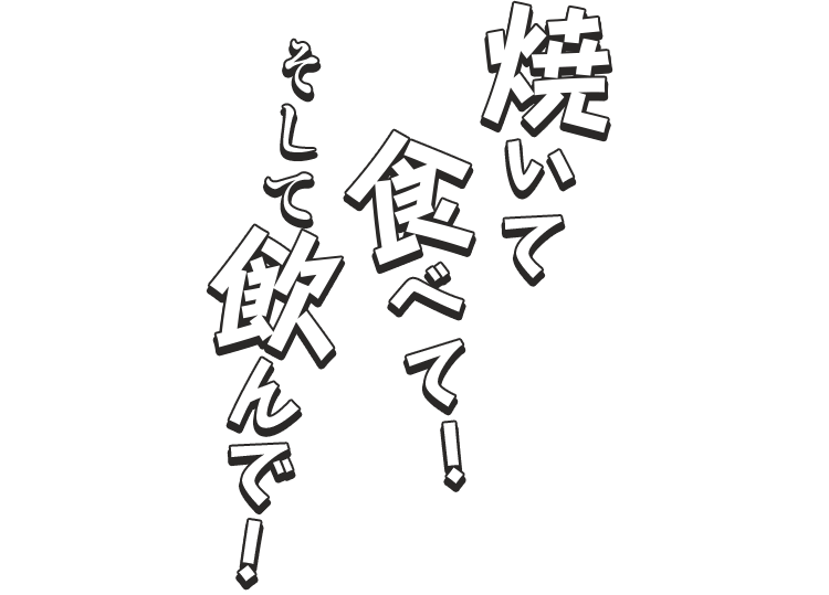 焼いて食べて！そして飲んで！